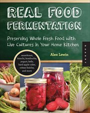 Real Food Fermentation : Preserving Whole Fresh Food with Live Cultures in Your Home Kitchen cover image