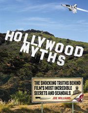 Hollywood myths : the shocking truths behind film's most incredible secrets and scandals cover image