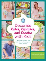 Decorate Cakes, Cupcakes, and Cookies With Kids : Techniques, Projects, and Party Plans for Teaching Kids, Teens, and Tots cover image