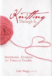 Knitting through it : inspiring stories for times of trouble cover image