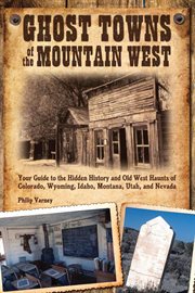 Ghost towns of the mountain West : your guide to the hidden history and Old West haunts of Colorado, Wyoming, Idaho, Montana, Utah, and Nevada cover image