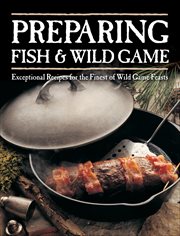 Preparing Fish & Wild Game : Exceptional Recipes for the Finest of Wild Game Feasts cover image
