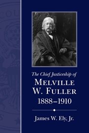 The chief justiceship of Melville W. Fuller, 1888-1910 cover image