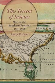 This torrent of Indians : war on the southern frontier, 1715-1728 cover image