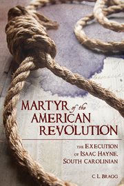 Martyr of the American Revolution : the execution of Isaac Hayne, South Carolinian cover image
