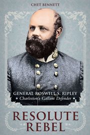 Resolute rebel : General Roswell S. Ripley, Charleston's gallant defender cover image