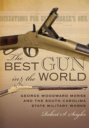 The best gun in the world : George Woodward Morse and the South Carolina State Military Works cover image