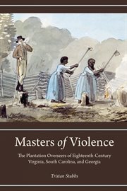 Masters of violence : the plantation overseers of eighteenth-century Virginia, South Carolina, and Georgia cover image