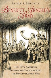 Benedict Arnold's Army : the 1775 American invasion of Canada during the Revolutionary War cover image