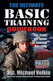 The ultimate basic training guidebook : tips, tricks, and tactics for surviving boot camp cover image
