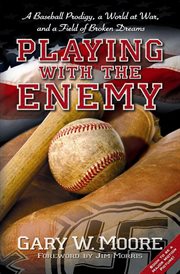 Playing with the enemy : a baseball prodigy, a world at war, and a field of broken dreams cover image