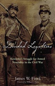 Divided loyalties : Kentucky's struggle for armed neutrality in the Civil War cover image
