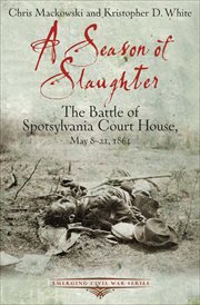 A Season of Slaughter : the Battle of Spotsylvania Court House, May 8-21, 1864 cover image
