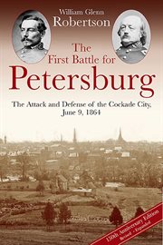 The first battle for Petersburg : the attack and defense of the Cockade City, June 9, 1864 cover image