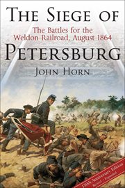 The Siege of Petersburg : the battles for the Weldon Railroad, August 1864 cover image