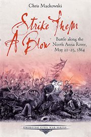 Strike them a blow : battle along the North Anna River, May 21-25,1864 cover image