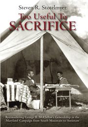 Too useful to sacrifice : reconsidering George B. McClellan's generalship in the Maryland campaign from South Mountain to Antietam cover image