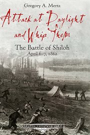 Attack at daylight and whip them : the Battle of Shiloh, April 6-7, 1862 cover image