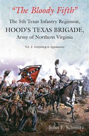 "The Bloody Fifth" : the 5th Texas Infantry Regiment, Hood's Texas Brigade, Army of Northern Virginia. Vol. 2, Gettysburg to Appomattox cover image