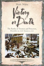 Victory or Death : the Battles of Trenton and Princeton, December25, 1776 - January 3 1777 cover image