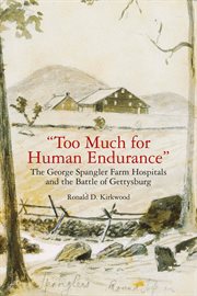 Too much for human endurance : the George Spangler farm hospitals and the Battle of Gettysburg cover image