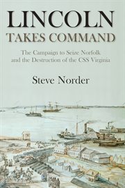 Lincoln takes command. The Campaign to Seize Norfolk and the Destruction of the CSS Virginia cover image