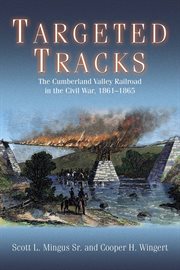Targeted tracks : the Cumberland Valley Railroad in the Civil War, 1861-1865 cover image
