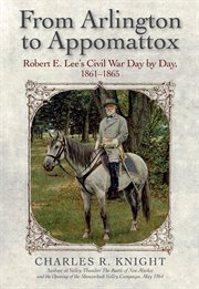 From Arlington to Appomattox : Robert E. Lee's Civil War, day by day, 1861-1865 cover image