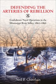 Defending the arteries of rebellion : Confederate naval operations in the Mississippi River Valley, 1861-1865 cover image