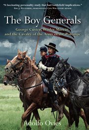 The boy generals : George Custer, Wesley Merritt, and the Cavalry of the Army of the Potomac cover image