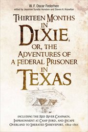 Thirteen Months in Dixie, or, the Adventures of a Federal Prisoner in Texas : Including the Red River Campaign, Imprisonment at Camp Ford, and Escape Overland to Liberated Shreve cover image