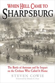 When Hell Came to Sharpsburg : The Battle of Antietam and its Impact on the Civilians Who Called it Home cover image