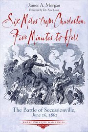 Six Miles From Charleston, Five Minutes to Hell : The Battle of Seccessionville, June 16, 1862 cover image