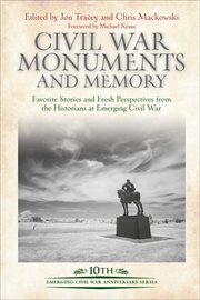 Civil War Monuments and Memory : Favorite Stories and Fresh Perspectives from the Historians at Emerging Civil War. Emerging Civil War cover image
