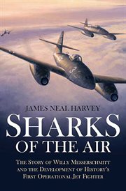 Sharks of the air. Willy Messerschmitt and How He Built the World's First Operational Jet Fighter cover image