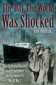 The day the world was shocked : the Lusitania disaster and its influence on the course of World War I cover image