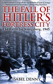 The fall of Hitler's fortress city : the battle of Konigsberg, 1945 cover image