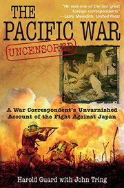The Pacific War uncensored : a war correspondent's unvarnished account of the fight against Japan cover image