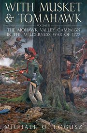 With musket and tomahawk volume ii. The Mohawk Valley Campaign in the Wilderness War of 1777 cover image