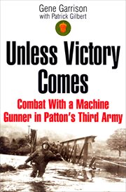 Unless victory comes. Combat With a Machine Gunner in Patton's Third Army cover image