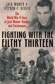 Fighting with the Filthy Thirteen : the World War II story of Jack Womer, ranger and paratrooper cover image