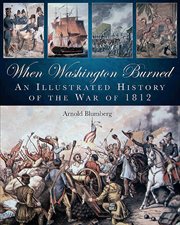 When Washington burned : an illustrated history of the War of 1812 cover image