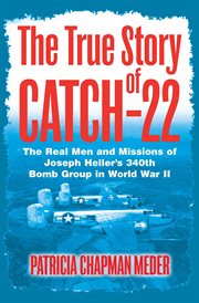 The true story of Catch-22 : the real men and missions of Joseph Heller's 340th Bomb Group in World War II cover image