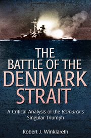 The Battle of the Denmark Strait : a critical analysis of the Bismarck's singular triumph cover image