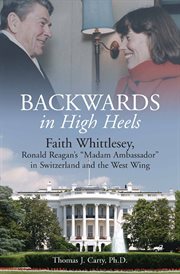 Backwards, in high heels. Faith Whittlesey, Ronald Reagan's "Madam Ambassador" in Switzerland and the West Wing cover image