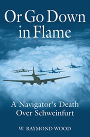 Or go down in flame : a navigator's death over Schweinfurt cover image
