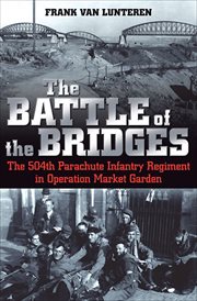 The battle of the bridges : the 504th Parachute Infantry Regiment in Operation Market Garden cover image