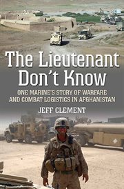 The lieutenant don't know : one Marine's story of warfare and combat logistics in Afghanistan cover image