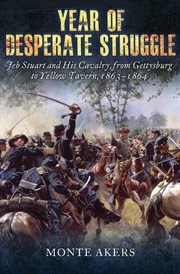 Year of desperate struggle : Jeb Stuart and his cavalry, from Gettysburg to Yellow Tavern, 1863-1864 cover image