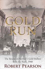 Gold run : the rescue of Norway's gold bullion from the Nazis, April 1940 cover image